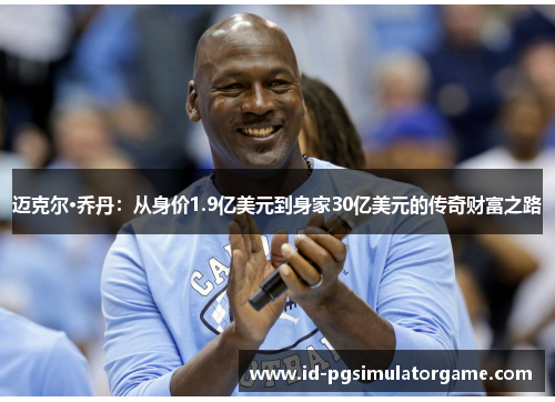 迈克尔·乔丹:从身价1.9亿美元到身家30亿美元的传奇财富之路 迈克尔·乔丹:从身价1.9亿美元到身家30亿美元的传奇财富之路