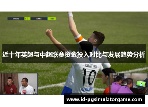 近十年英超与中超联赛资金投入对比与发展趋势分析 近十年英超与中超联赛资金投入对比与发展趋势分析