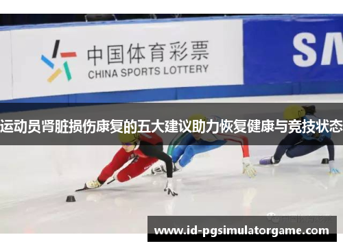 运动员肾脏损伤康复的五大建议助力恢复健康与竞技状态 运动员肾脏损伤康复的五大建议助力恢复健康与竞技状态