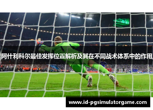 阿什利科尔最佳发挥位置解析及其在不同战术体系中的作用 阿什利科尔最佳发挥位置解析及其在不同战术体系中的作用