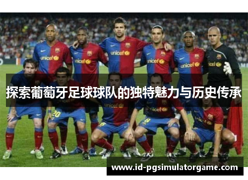探索葡萄牙足球球队的独特魅力与历史传承