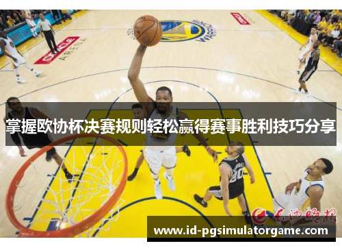 掌握欧协杯决赛规则轻松赢得赛事胜利技巧分享 掌握欧协杯决赛规则轻松赢得赛事胜利技巧分享