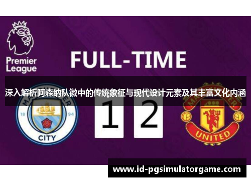 深入解析阿森纳队徽中的传统象征与现代设计元素及其丰富文化内涵 深入解析阿森纳队徽中的传统象征与现代设计元素及其丰富文化内涵