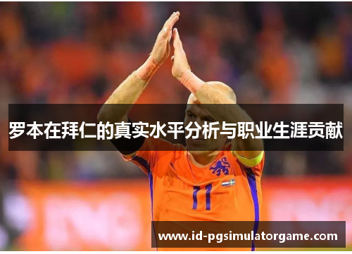 罗本在拜仁的真实水平分析与职业生涯贡献 罗本在拜仁的真实水平分析与职业生涯贡献