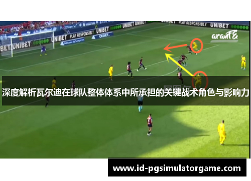 深度解析瓦尔迪在球队整体体系中所承担的关键战术角色与影响力 深度解析瓦尔迪在球队整体体系中所承担的关键战术角色与影响力