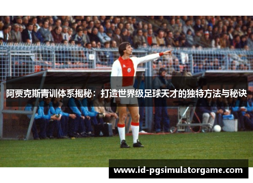 阿贾克斯青训体系揭秘:打造世界级足球天才的独特方法与秘诀 阿贾克斯青训体系揭秘:打造世界级足球天才的独特方法与秘诀