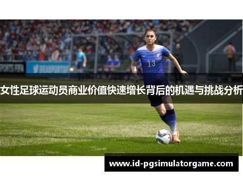 女性足球运动员商业价值快速增长背后的机遇与挑战分析