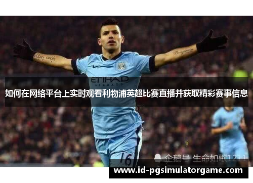 如何在网络平台上实时观看利物浦英超比赛直播并获取精彩赛事信息
