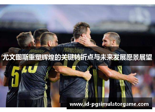 尤文图斯重塑辉煌的关键转折点与未来发展愿景展望
