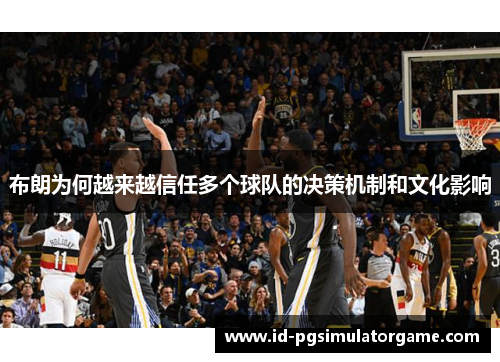 布朗为何越来越信任多个球队的决策机制和文化影响