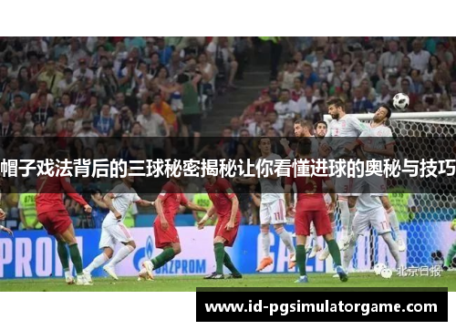帽子戏法背后的三球秘密揭秘让你看懂进球的奥秘与技巧