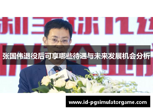 张国伟退役后可享哪些待遇与未来发展机会分析