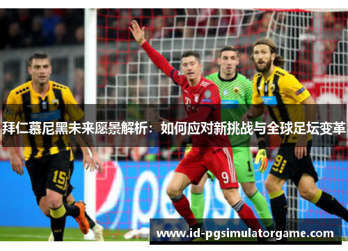 拜仁慕尼黑未来愿景解析：如何应对新挑战与全球足坛变革