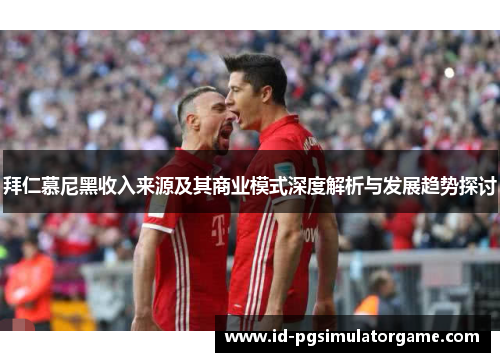 拜仁慕尼黑收入来源及其商业模式深度解析与发展趋势探讨
