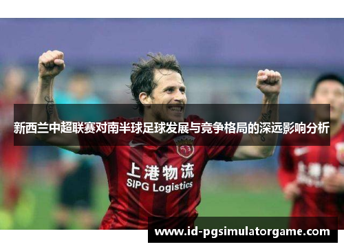 新西兰中超联赛对南半球足球发展与竞争格局的深远影响分析