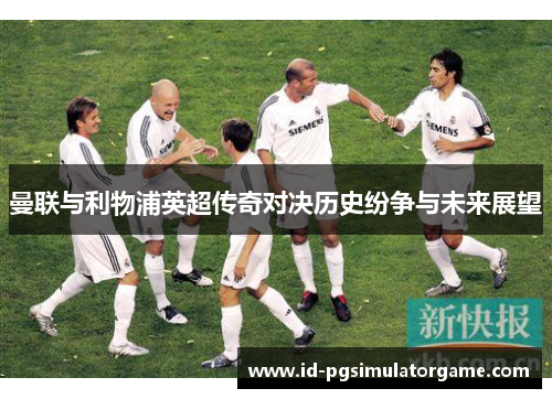 曼联与利物浦英超传奇对决历史纷争与未来展望