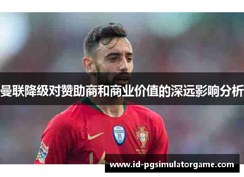 曼联降级对赞助商和商业价值的深远影响分析 曼联降级对赞助商和商业价值的深远影响分析