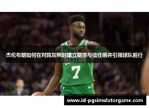 杰伦布朗如何在对阵灰熊时建立期望与信任感并引领球队前行