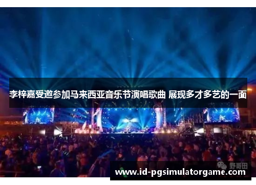 李梓嘉受邀参加马来西亚音乐节演唱歌曲 展现多才多艺的一面