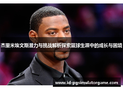 杰里米埃文斯潜力与挑战解析探索篮球生涯中的成长与困境 杰里米埃文斯潜力与挑战解析探索篮球生涯中的成长与困境