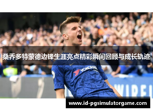 桑乔多特蒙德边锋生涯亮点精彩瞬间回顾与成长轨迹 桑乔多特蒙德边锋生涯亮点精彩瞬间回顾与成长轨迹