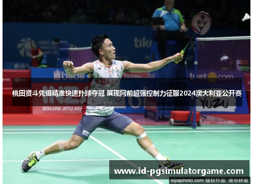 桃田贤斗凭借精准快速扑球夺冠 展现网前超强控制力征服2024澳大利亚公开赛 桃田贤斗凭借精准快速扑球夺冠 展现网前超强控制力征服2024澳大利亚公开赛