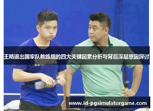 王皓退出国家队教练组的四大关键因素分析与背后深层原因探讨