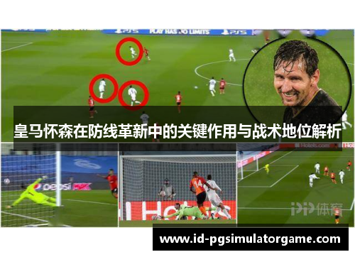 皇马怀森在防线革新中的关键作用与战术地位解析