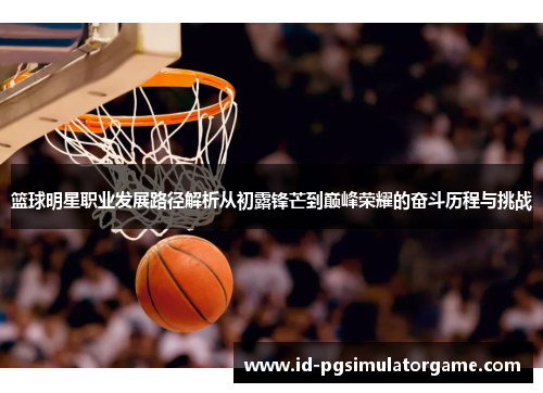 篮球明星职业发展路径解析从初露锋芒到巅峰荣耀的奋斗历程与挑战 篮球明星职业发展路径解析从初露锋芒到巅峰荣耀的奋斗历程与挑战