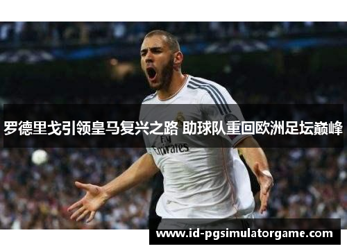 罗德里戈引领皇马复兴之路 助球队重回欧洲足坛巅峰