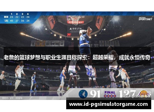 老詹的篮球梦想与职业生涯目标探索：超越荣耀，成就永恒传奇