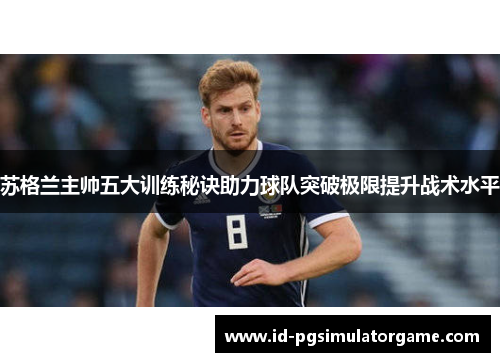 苏格兰主帅五大训练秘诀助力球队突破极限提升战术水平