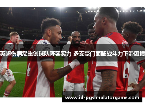 英超伤病潮重创球队阵容实力 多支豪门面临战斗力下滑困境