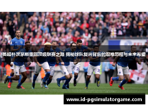 英超朴茨茅斯重回顶级联赛之路 揭秘球队复兴背后的艰难历程与未来希望