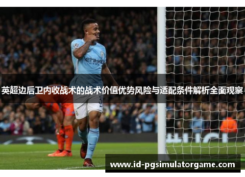 英超边后卫内收战术的战术价值优势风险与适配条件解析全面观察 英超边后卫内收战术的战术价值优势风险与适配条件解析全面观察