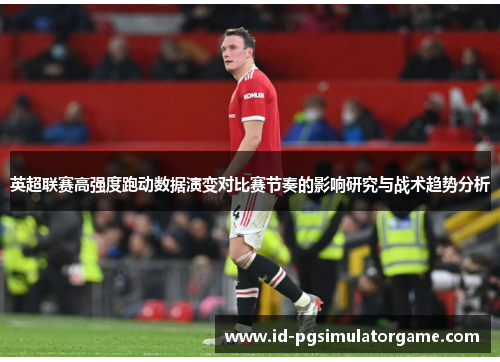 英超联赛高强度跑动数据演变对比赛节奏的影响研究与战术趋势分析