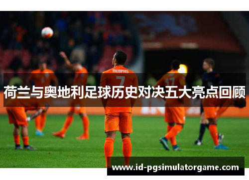 荷兰与奥地利足球历史对决五大亮点回顾