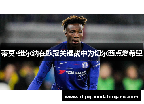 蒂莫·维尔纳在欧冠关键战中为切尔西点燃希望