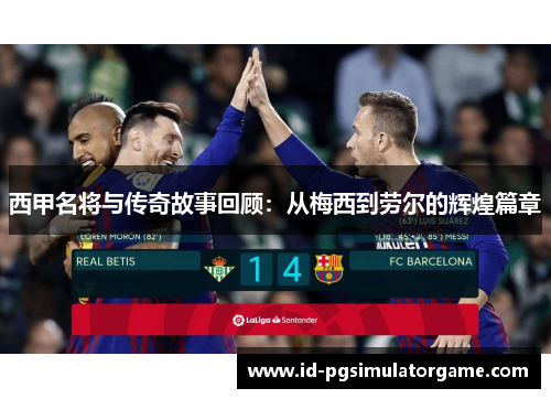 西甲名将与传奇故事回顾:从梅西到劳尔的辉煌篇章 西甲名将与传奇故事回顾:从梅西到劳尔的辉煌篇章