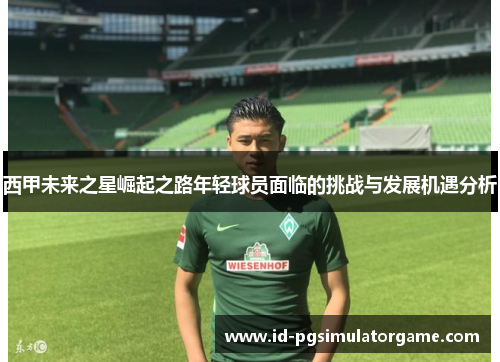 西甲未来之星崛起之路年轻球员面临的挑战与发展机遇分析