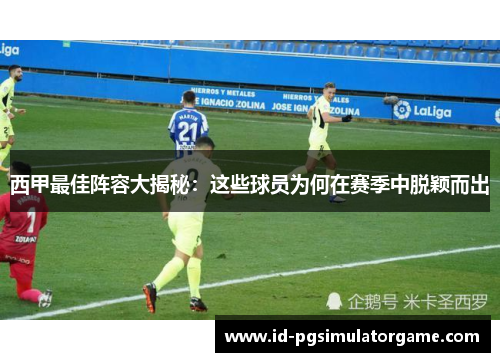 西甲最佳阵容大揭秘:这些球员为何在赛季中脱颖而出 西甲最佳阵容大揭秘:这些球员为何在赛季中脱颖而出