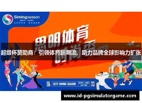 超级杯赞助商:引领体育新潮流,助力品牌全球影响力扩张 超级杯赞助商:引领体育新潮流,助力品牌全球影响力扩张