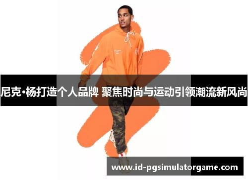 尼克·杨打造个人品牌 聚焦时尚与运动引领潮流新风尚